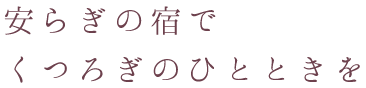 安らぎの宿でくつろぎのひとときを